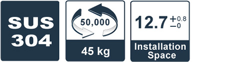 SUS 304 / 45kg / 50,000 times / 12.7+0.8-0 installation space